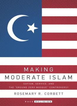 Making Moderate Islam: Sufism, Service, And The Ground Zero Mosque Controversy