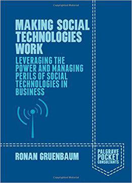 Making Social Technologies Work: Leveraging The Power And Managing Perils Of Social Technologies In Business