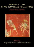 Making Textiles In Pre-Roman And Roman Times: People, Places, Identities