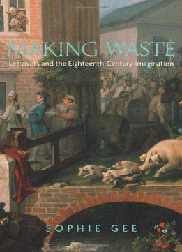 Making Waste: Leftovers And The Eighteenth-century Imagination