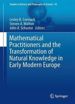 Mathematical Practitioners And The Transformation Of Natural Knowledge In Early Modern Europe