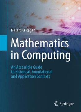 Mathematics In Computing: An Accessible Guide To Historical, Foundational And Application Contexts