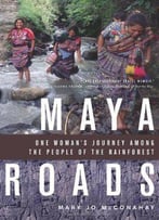Maya Roads: One Woman's Journey Among The People Of The Rainforest