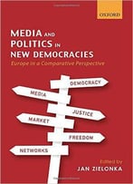 Media And Politics In New Democracies: Europe In A Comparative Perspective