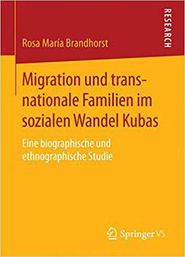 Migration Und Transnationale Familien Im Sozialen Wandel Kubas: Eine Biographische Und Ethnographische Studie