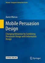 Mobile Persuasion Design: Changing Behaviour By Combining Persuasion Design With Information Design
