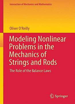 Modeling Nonlinear Problems In The Mechanics Of Strings And Rods: The Role Of The Balance Laws