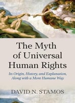 Myth Of Universal Human Rights: Its Origin, History, And Explanation, Along With A More Humane Way