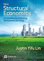 New Structural Economics: A Framework For Rethinking Development And Policy (World Bank Publications)