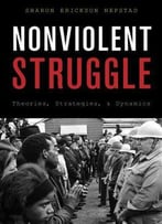 Nonviolent Struggle: Theories, Strategies, And Dynamics