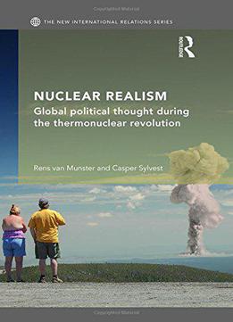 Nuclear Realism: Global Political Thought During The Thermonuclear Revolution