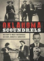 Oklahoma Scoundrels: History's Most Notorious Outlaws, Bandits & Gangsters