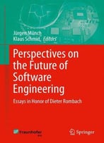 Perspectives On The Future Of Software Engineering: Essays In Honor Of Dieter Rombach