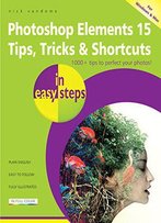 Photoshop Elements 15 Tips, Tricks & Shortcuts In Easy Steps: Covers Versions For Both Pc And Mac Users