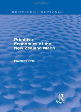 Primitive Economics Of The New Zealand Maori (routledge Revivals) (volume 6)