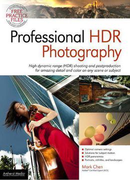 Professional Hdr Photography: Achieve Brilliant Detail And Color By Mastering High Dynamic Range (hdr) And Postproduction