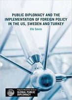 Public Diplomacy And The Implementation Of Foreign Policy In The Us, Sweden And Turkey