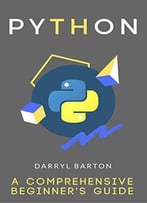 Python : A Comprehensive Beginners Guide - From A To Z Simple Steps