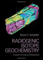 Radiogenic Isotope Geochemistry: A Guide For Industry Professionals