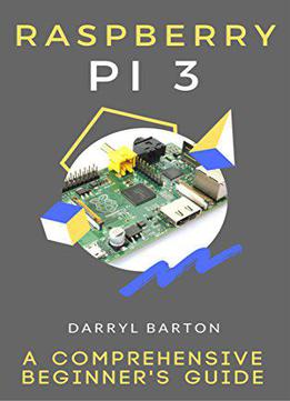 Raspberry Pi 3 : A Comprehensive Beginner's Guide - From A To Z Simple Steps