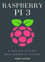 Raspberry Pi 3 : A Quick-Start Beginner's Guide