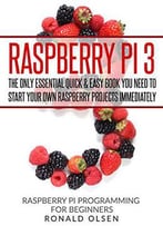 Raspberry Pi: The Only Essential Book You Need To Start Your Own Raspberry Pi 3 Projects Immediately
