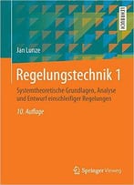 Regelungstechnik 1: Systemtheoretische Grundlagen, Analyse Und Entwurf Einschleifiger Regelungen