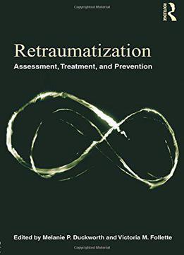 Retraumatization: Assessment, Treatment, And Prevention