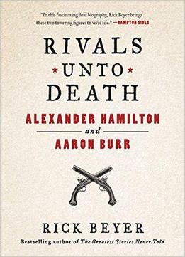 Rivals Unto Death: Alexander Hamilton And Aaron Burr
