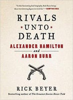 Rivals Unto Death: Alexander Hamilton And Aaron Burr