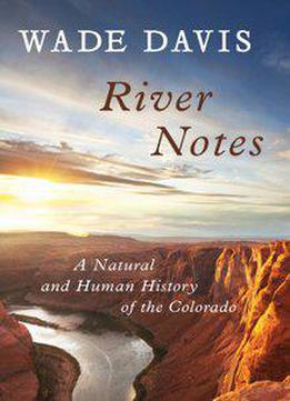 River Notes: A Natural And Human History Of The Colorado