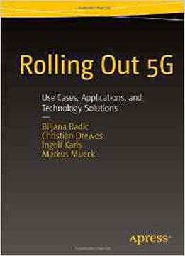Rolling Out 5g: Use Cases, Applications, And Technology Solutions