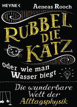 Rubbel Die Katz Oder Wie Man Wasser Biegt: Die Wunderbare Welt Der Alltagsphysik