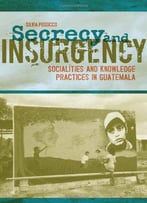 Secrecy And Insurgency: Socialities And Knowledge Practices In Guatemala