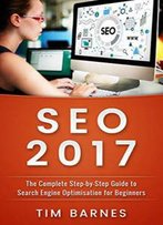 Seo 2017: The Complete Step-By-Step Guide To Search Engine Optimization For Beginners