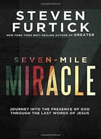 Seven-Mile Miracle: Journey Into The Presence Of God Through The Last Words Of Jesus