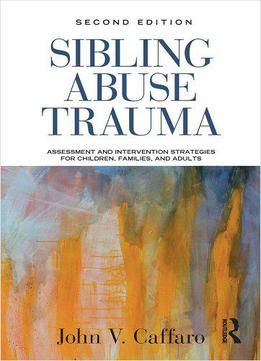 Sibling Abuse Trauma: Assessment And Intervention Strategies For Children, Families, And Adults, 2nd Edition