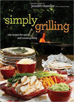Simply Grilling: 105 Recipes For Quick And Casual Grilling