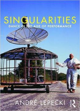 Singularities: Dance In The Age Of Performance