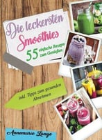 Smoothies: 55 Leckere Rezepte Für Low Carb Smoothies, Grüne Smoothies, Power Smoothies, Früchte Smoothies...