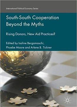 South-south Cooperation Beyond The Myths: Rising Donors, New Aid Practices?
