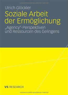 Soziale Arbeit Der Ermöglichung: 'agency'-perspektiven Und Ressourcen Des Gelingens