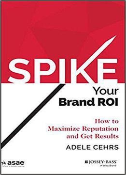 Spike Your Brand Roi: How To Maximize Reputation And Get Results