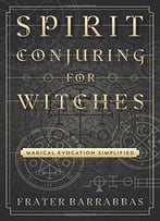 Spirit Conjuring For Witches: Magical Evocation Simplified