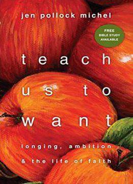 Teach Us To Want: Longing, Ambition And The Life Of Faith