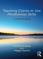 Teaching Clients To Use Mindfulness Skills: A Practical Guide