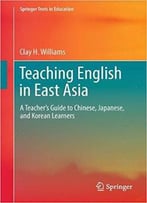 Teaching English In East Asia: A Teacher’S Guide To Chinese, Japanese, And Korean Learners