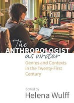 The Anthropologist As Writer: Genres And Contexts In The Twenty-First Century