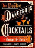 The Book Of Dangerous Cocktails: Adventurous Recipes For Serious Drinkers