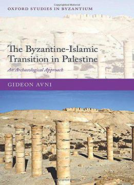 The Byzantine-islamic Transition In Palestine: An Archaeological Approach (oxford Studies In Byzantium)